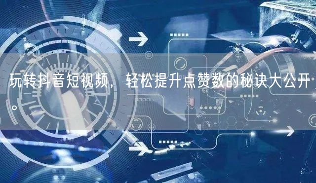 玩转抖音短视频，轻松提升点赞数的秘诀大公开。
