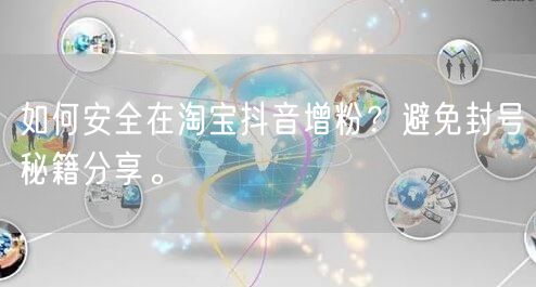 如何安全在淘宝抖音增粉？避免封号秘籍分享。