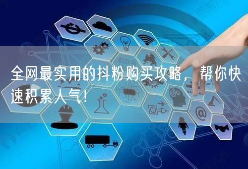 全网最实用的抖粉购买攻略，帮你快速积累人气！