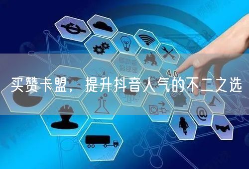 买赞卡盟，提升抖音人气的不二之选