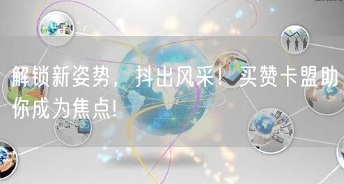 解锁新姿势，抖出风采！买赞卡盟助你成为焦点!