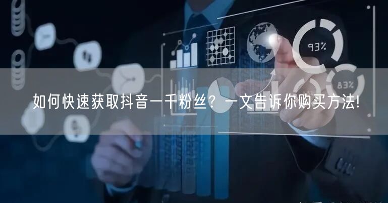 如何快速获取抖音一千粉丝？一文告诉你购买方法!