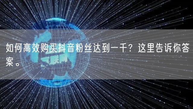 如何高效购买抖音粉丝达到一千？这里告诉你答案。