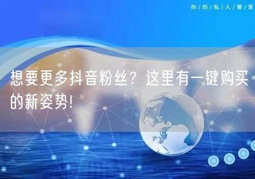 想要更多抖音粉丝？这里有一键购买的新姿势!