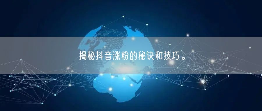 揭秘抖音涨粉的秘诀和技巧。