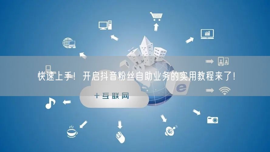 快速上手！开启抖音粉丝自助业务的实用教程来了！