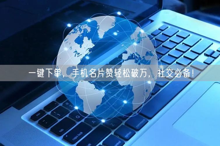 一键下单，手机名片赞轻松破万，社交必备！