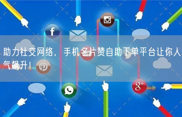 助力社交网络，手机名片赞自助下单平台让你人气飙升！