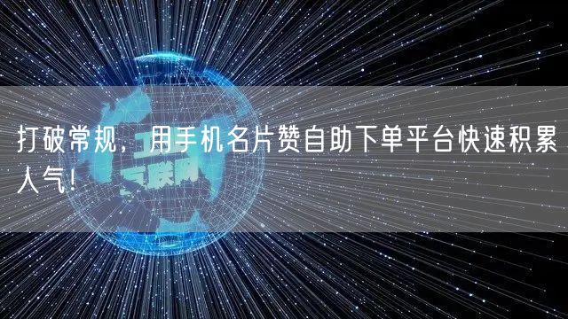 打破常规，用手机名片赞自助下单平台快速积累人气！