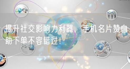 提升社交影响力利器，手机名片赞自助下单不容错过！