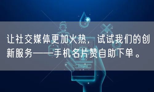 让社交媒体更加火热，试试我们的创新服务——手机名片赞自助下单。