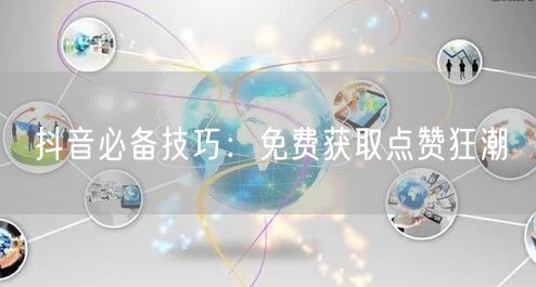 抖音必备技巧：免费获取点赞狂潮