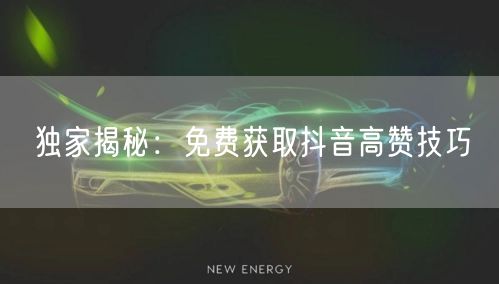 独家揭秘：免费获取抖音高赞技巧