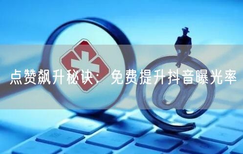 点赞飙升秘诀：免费提升抖音曝光率