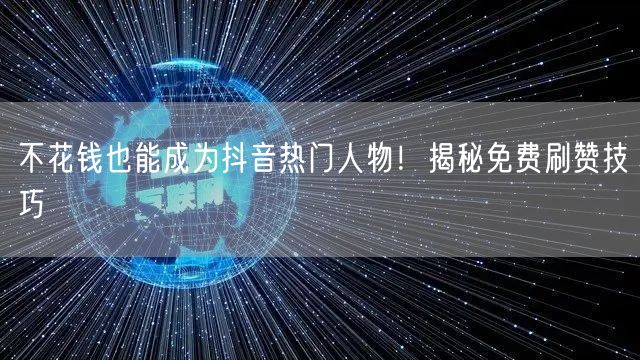 不花钱也能成为抖音热门人物！揭秘免费刷赞技巧