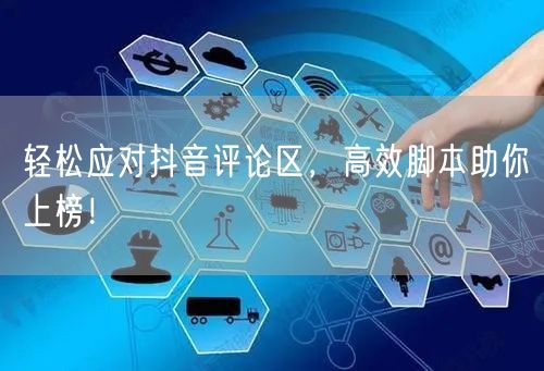 轻松应对抖音评论区，高效脚本助你上榜！