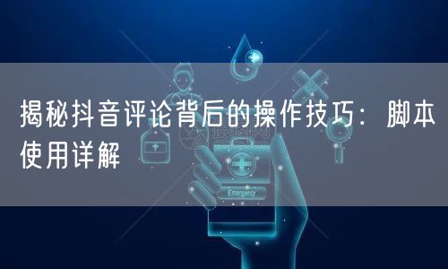 揭秘抖音评论背后的操作技巧：脚本使用详解