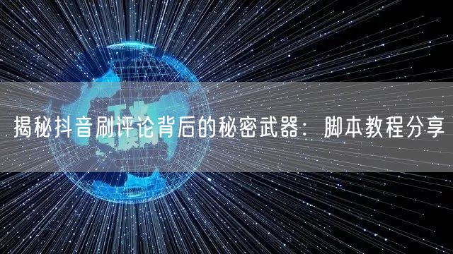 揭秘抖音刷评论背后的秘密武器：脚本教程分享