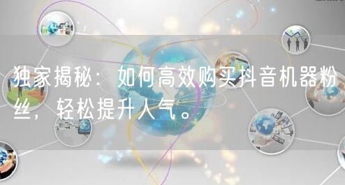 独家揭秘：如何高效购买抖音机器粉丝，轻松提升人气。