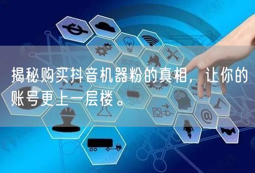 揭秘购买抖音机器粉的真相，让你的账号更上一层楼。