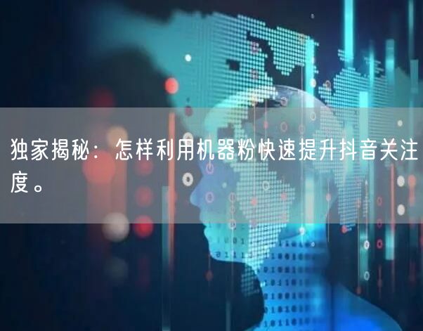 独家揭秘：怎样利用机器粉快速提升抖音关注度。