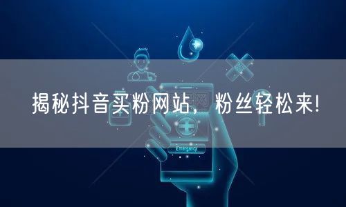 揭秘抖音买粉网站，粉丝轻松来!