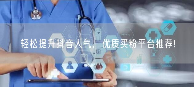 轻松提升抖音人气，优质买粉平台推荐!