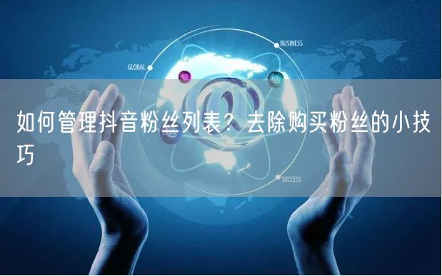 如何管理抖音粉丝列表？去除购买粉丝的小技巧