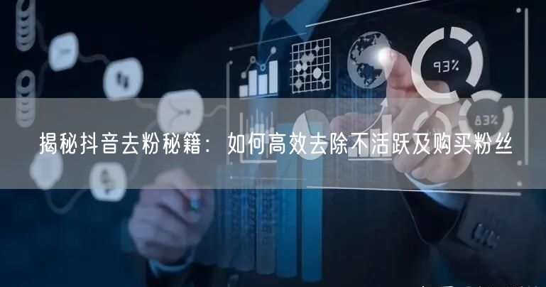 揭秘抖音去粉秘籍：如何高效去除不活跃及购买粉丝