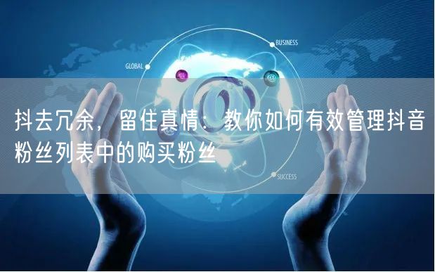 抖去冗余，留住真情：教你如何有效管理抖音粉丝列表中的购买粉丝