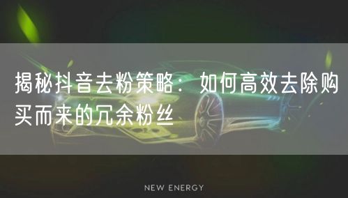 揭秘抖音去粉策略：如何高效去除购买而来的冗余粉丝