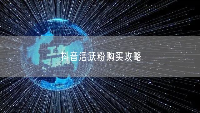 抖音活跃粉购买攻略
