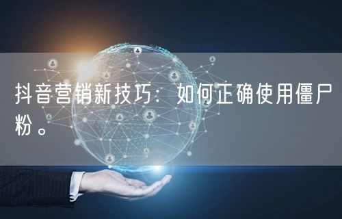 抖音营销新技巧：如何正确使用僵尸粉。