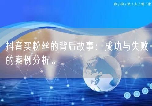 抖音买粉丝的背后故事：成功与失败的案例分析。