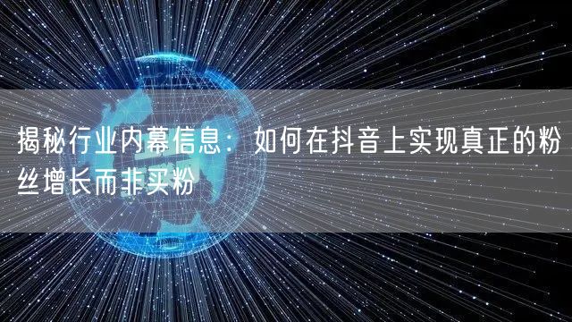 揭秘行业内幕信息：如何在抖音上实现真正的粉丝增长而非买粉