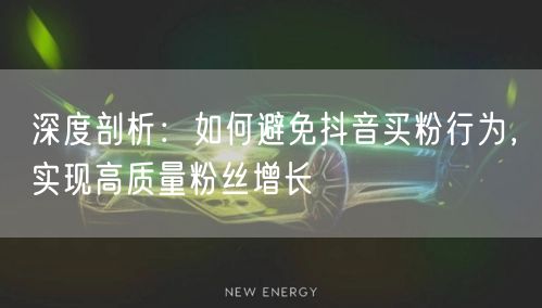 深度剖析：如何避免抖音买粉行为，实现高质量粉丝增长