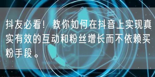 抖友必看！教你如何在抖音上实现真实有效的互动和粉丝增长而不依赖买粉手段。