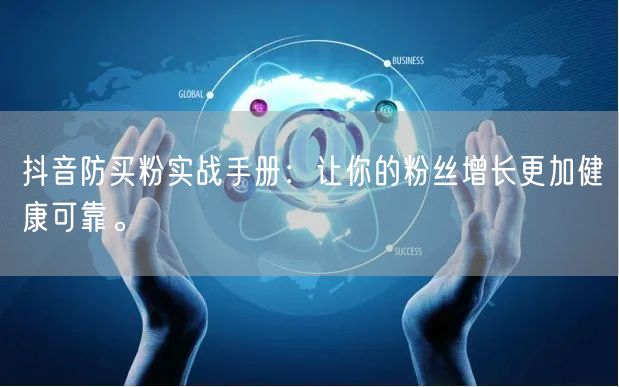 抖音防买粉实战手册：让你的粉丝增长更加健康可靠。