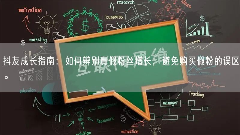 抖友成长指南：如何辨别真假粉丝增长，避免购买假粉的误区。