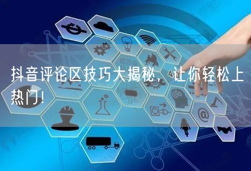 抖音评论区技巧大揭秘，让你轻松上热门！