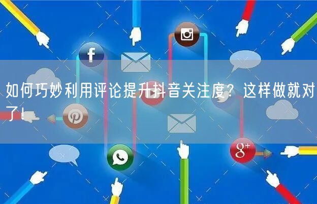 如何巧妙利用评论提升抖音关注度？这样做就对了！