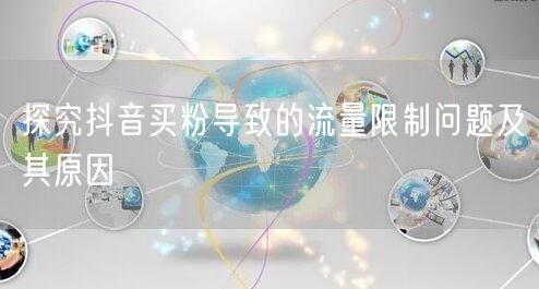 探究抖音买粉导致的流量限制问题及其原因