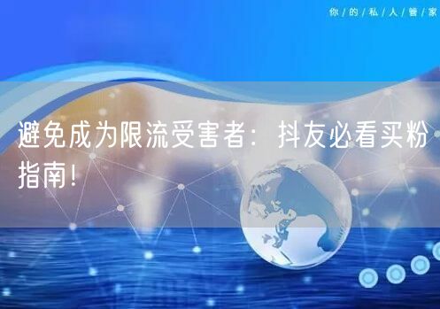 避免成为限流受害者：抖友必看买粉指南！