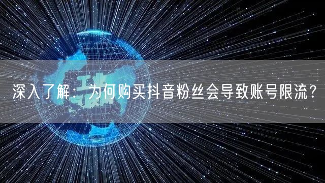 深入了解：为何购买抖音粉丝会导致账号限流？