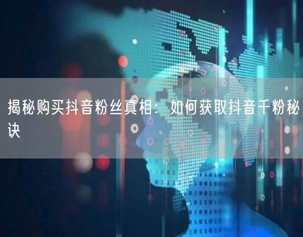 揭秘购买抖音粉丝真相：如何获取抖音千粉秘诀