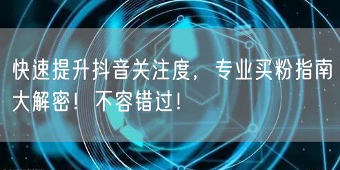 快速提升抖音关注度，专业买粉指南大解密！不容错过！