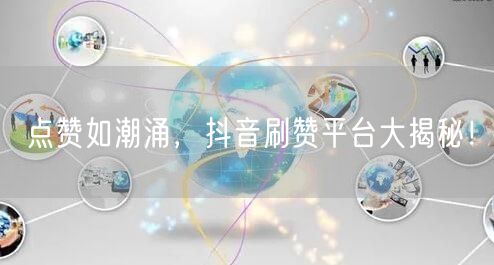 点赞如潮涌，抖音刷赞平台大揭秘！