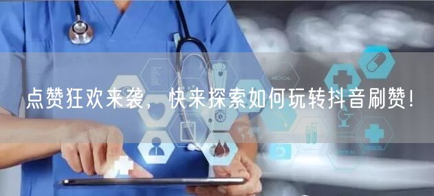 点赞狂欢来袭，快来探索如何玩转抖音刷赞！