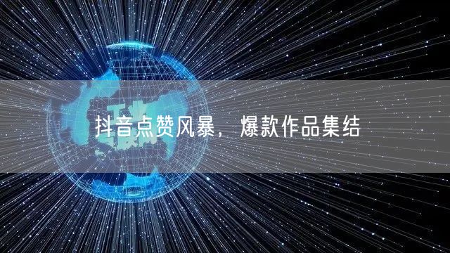 抖音点赞风暴，爆款作品集结