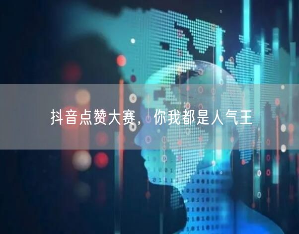 抖音点赞大赛，你我都是人气王